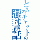 とあるチャットの混沌談話（カオストーク）