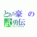 とある豪の武勇伝（ＳＥＩＳＹＵＮ）