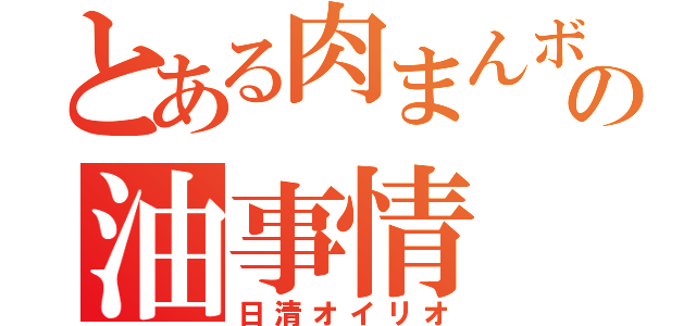 とある肉まんボデーの油事情（日清オイリオ）