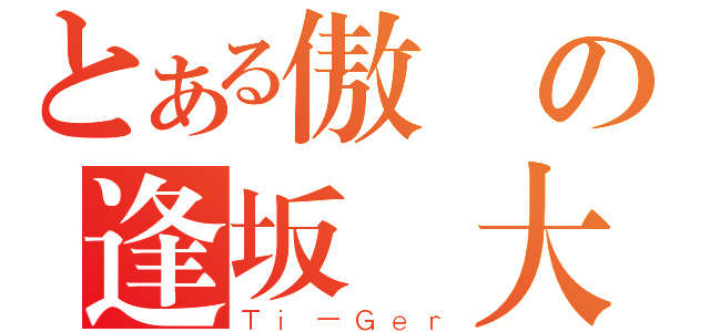 とある傲嬌の逢坂 大河（Ｔｉ－Ｇｅｒ）