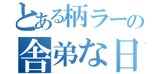 とある柄ラーの舎弟な日（）