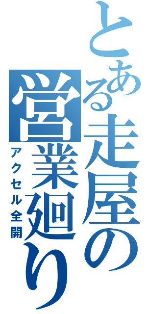 とある走屋の営業廻り（アクセル全開）