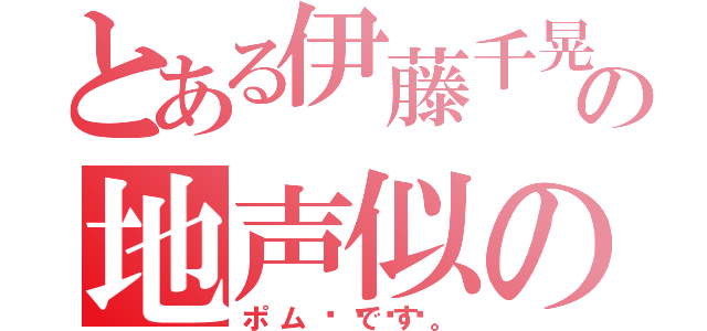 とある伊藤千晃の地声似の（ポム🍎です。）