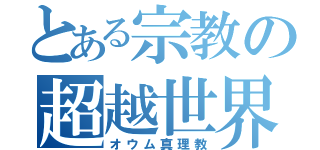 とある宗教の超越世界（オウム真理教）