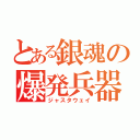 とある銀魂の爆発兵器（ジャスタウェイ）