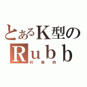 とあるＫ型のＲｕｂｂｉｓｈ老師（何美的）