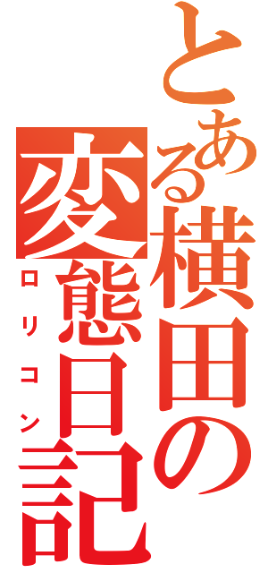 とある横田の変態日記（ロリコン）