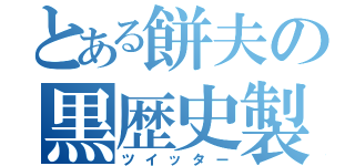 とある餅夫の黒歴史製造（ツイッター）