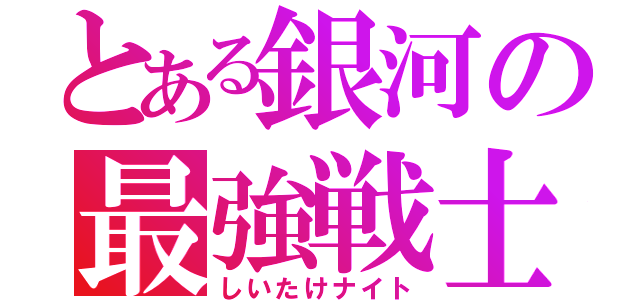 とある銀河の最強戦士（しいたけナイト）