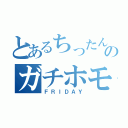 とあるちったんのガチホモ（ＦＲＩＤＡＹ）