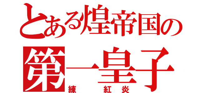 とある煌帝国の第一皇子（練 紅炎）