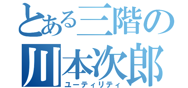 とある三階の川本次郎（ユーティリティ）