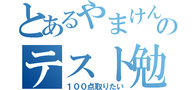 とあるやまけんのテスト勉強（１００点取りたい）