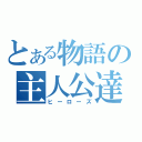 とある物語の主人公達（ヒーローズ）