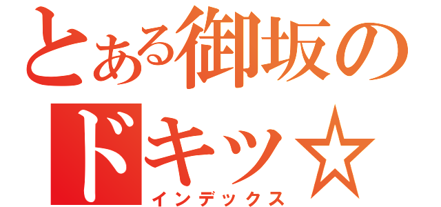 とある御坂のドキッ☆な展開（インデックス）