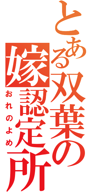 とある双葉の嫁認定所（おれのよめ）