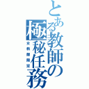 とある教師の極秘任務（女教師限定）