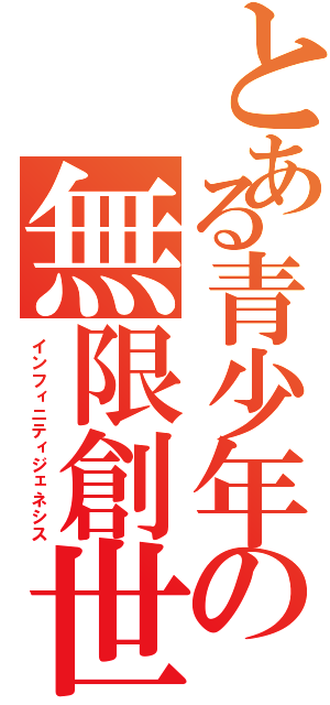 とある青少年の無限創世記（インフィニティジェネシス）