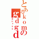 とあるｋｏｍのｇｄｇｄ雑談（ほにゃらら）