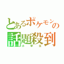 とあるポケモンの話題殺到（小学生）