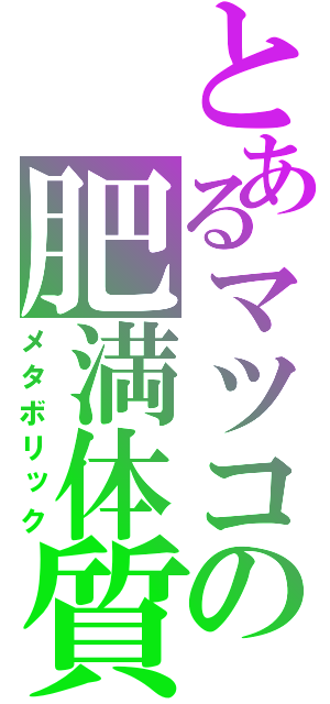 とあるマツコの肥満体質（メタボリック）