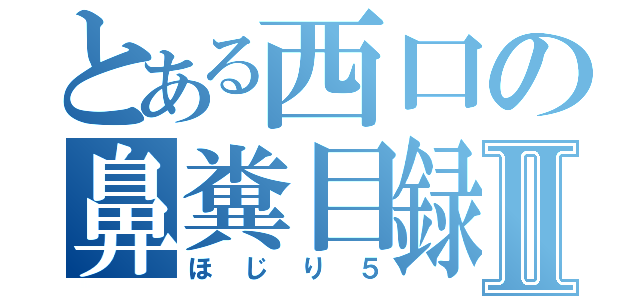 とある西口の鼻糞目録Ⅱ（ほじり５）