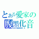 とある愛家の腹黑化音（音才不會那麼殘忍啊笑）