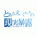 とあるえくれあさんの現実暴露（リアルロジック）