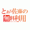 とある佐藤の無料利用（ｔｏｒｒｎｔ大好き）