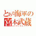 とある海軍の宮本武蔵（ムトキンさん）