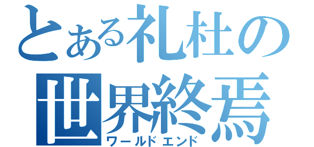 とある礼杜の世界終焉（ワールドエンド）