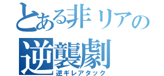 とある非リアの逆襲劇（逆ギレアタック）