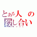 とある人の殺し合い（暇つぶし）