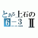 とある上石の６－３Ⅱ（大Ｋ小Ｋの回憶）