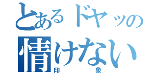 とあるドヤッの情けない（印象）