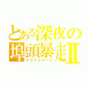 とある深夜の埠頭暴走Ⅱ（ドリフトマーク）