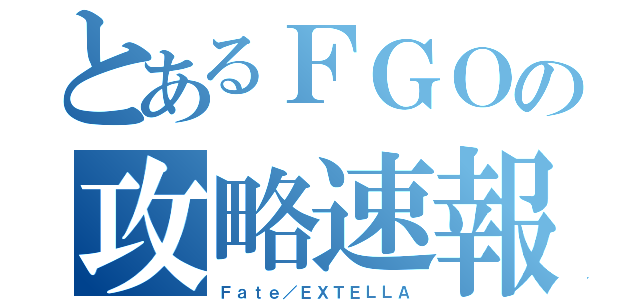 とあるＦＧＯの攻略速報（Ｆａｔｅ／ＥＸＴＥＬＬＡ）