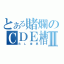 とある賭爛のＣＤＥ槽Ⅱ（ＢＬ世界）