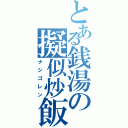 とある銭湯の擬似炒飯Ⅱ（ナシゴレン）