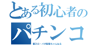 とある初心者のパチンコ（家スロ・パチ配信ちゃんねる）