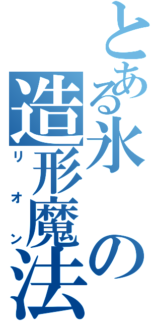 とある氷の造形魔法（リオン）