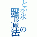 とある氷の造形魔法（リオン）