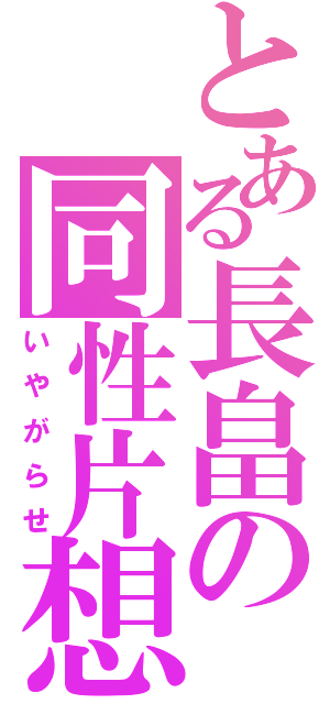 とある長畠の同性片想（いやがらせ）