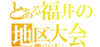 とある福井の地区大会（頑張ってこーぜ！！）