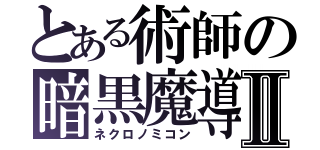 とある術師の暗黒魔導Ⅱ（ネクロノミコン）