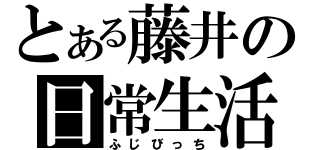 とある藤井の日常生活（ふじびっち）