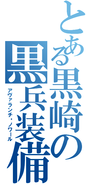 とある黒崎の黒兵装備（アヴァランチ•ノワール）