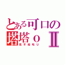 とある可口の塔塔ｏⅡ（我不給吃Ｕ）