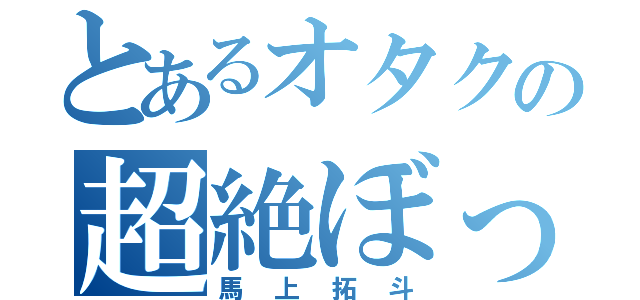 とあるオタクの超絶ぼっち（馬上拓斗）