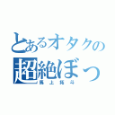 とあるオタクの超絶ぼっち（馬上拓斗）